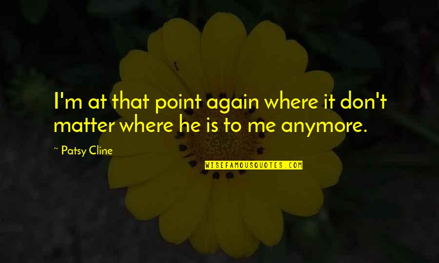 No Point Anymore Quotes By Patsy Cline: I'm at that point again where it don't
