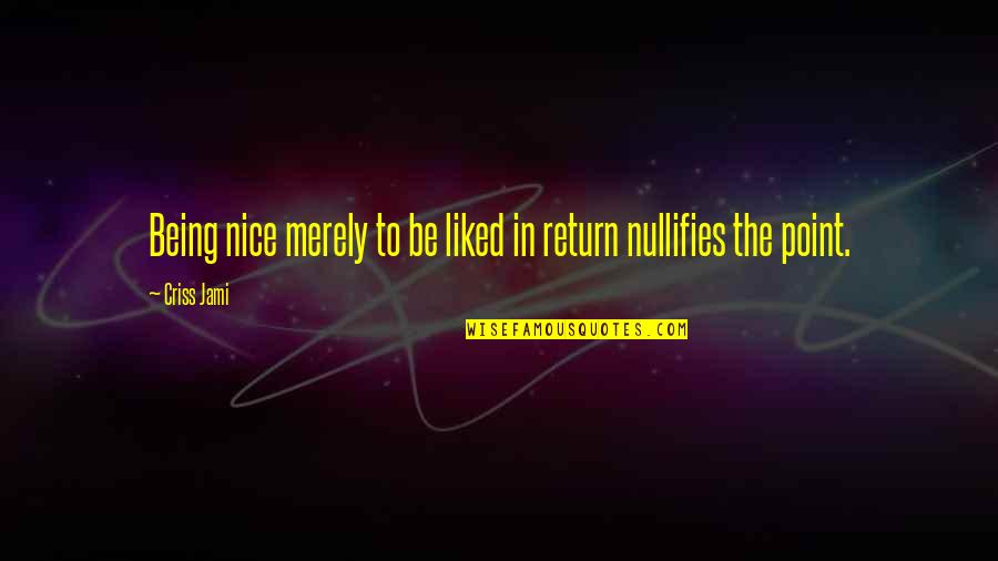 No Point Being Nice Quotes By Criss Jami: Being nice merely to be liked in return