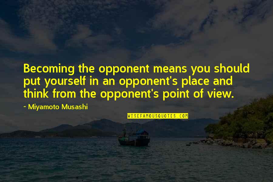 No Point In Fighting Quotes By Miyamoto Musashi: Becoming the opponent means you should put yourself No Point In Fighting Quotes By Miyamoto Musashi: Becoming the opponent means you should put yourself