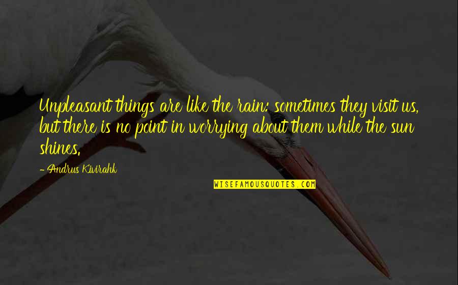 No Point In Life Quotes By Andrus Kivirahk: Unpleasant things are like the rain: sometimes they