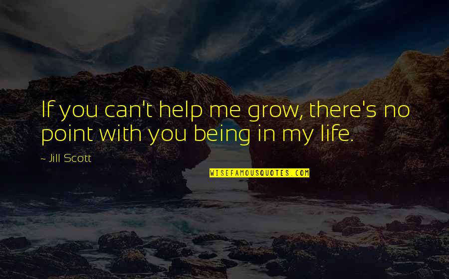 No Point In Life Quotes By Jill Scott: If you can't help me grow, there's no