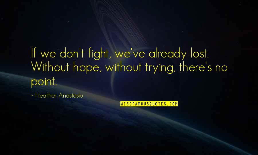 No Point In Trying Quotes By Heather Anastasiu: If we don't fight, we've already lost. Without