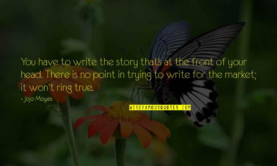 No Point In Trying Quotes By Jojo Moyes: You have to write the story that's at