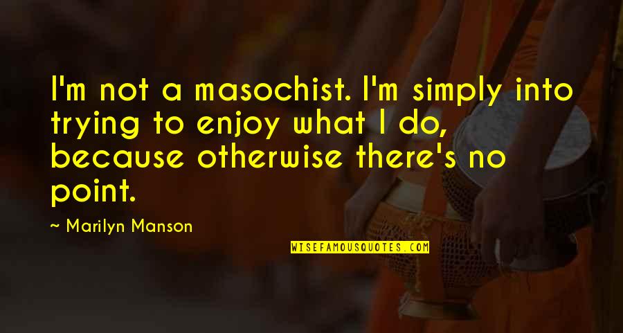 No Point In Trying Quotes By Marilyn Manson: I'm not a masochist. I'm simply into trying