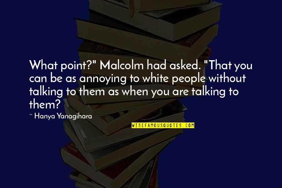 No Point Talking Quotes By Hanya Yanagihara: What point?" Malcolm had asked. "That you can