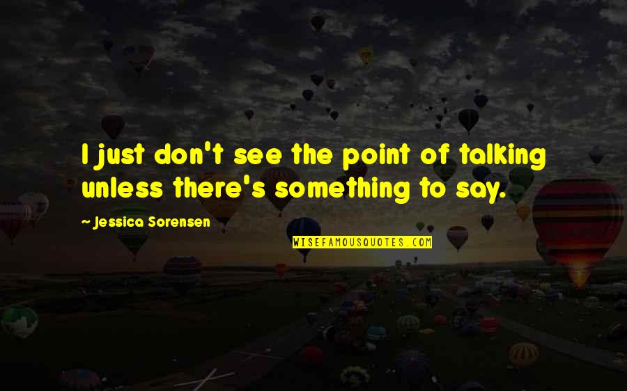 No Point Talking Quotes By Jessica Sorensen: I just don't see the point of talking No Point Talking Quotes By Jessica Sorensen: I just don't see the point of talking