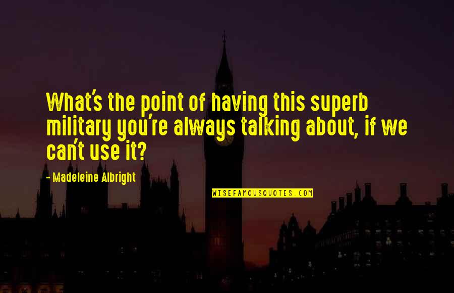 No Point Talking Quotes By Madeleine Albright: What's the point of having this superb military No Point Talking Quotes By Madeleine Albright: What's the point of having this superb military