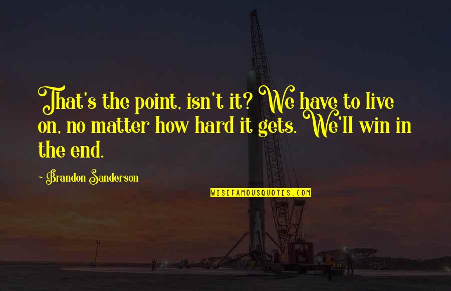 No Point To Life Quotes By Brandon Sanderson: That's the point, isn't it? We have to No Point To Life Quotes By Brandon Sanderson: That's the point, isn't it? We have to