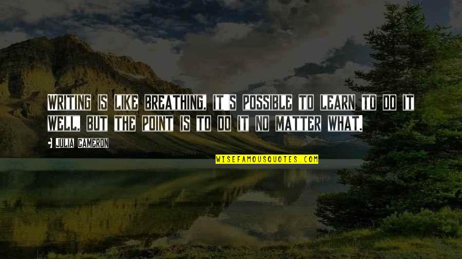 No Point To Life Quotes By Julia Cameron: Writing is like breathing, it's possible to learn