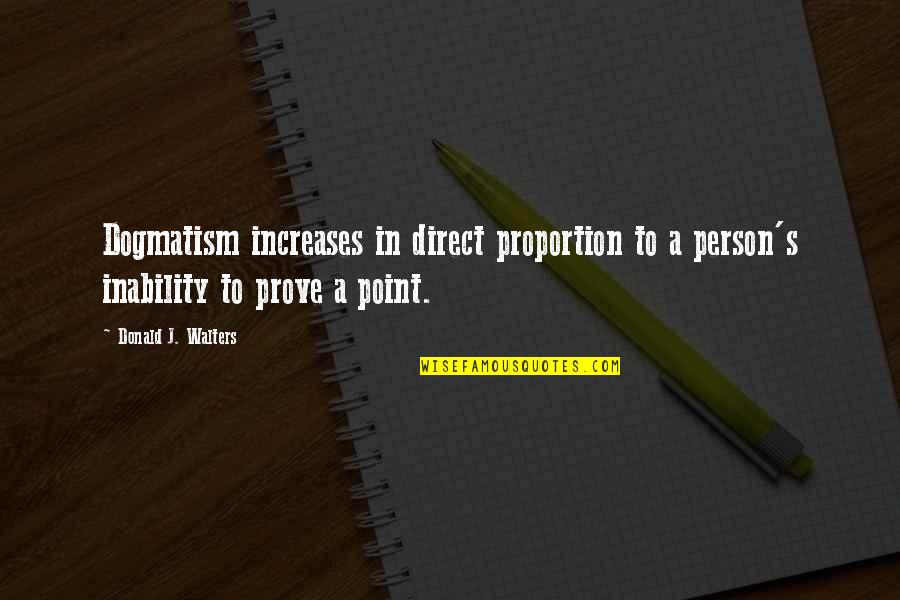 No Point To Prove Quotes By Donald J. Walters: Dogmatism increases in direct proportion to a person's