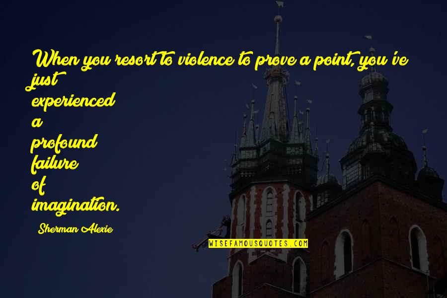 No Point To Prove Quotes By Sherman Alexie: When you resort to violence to prove a