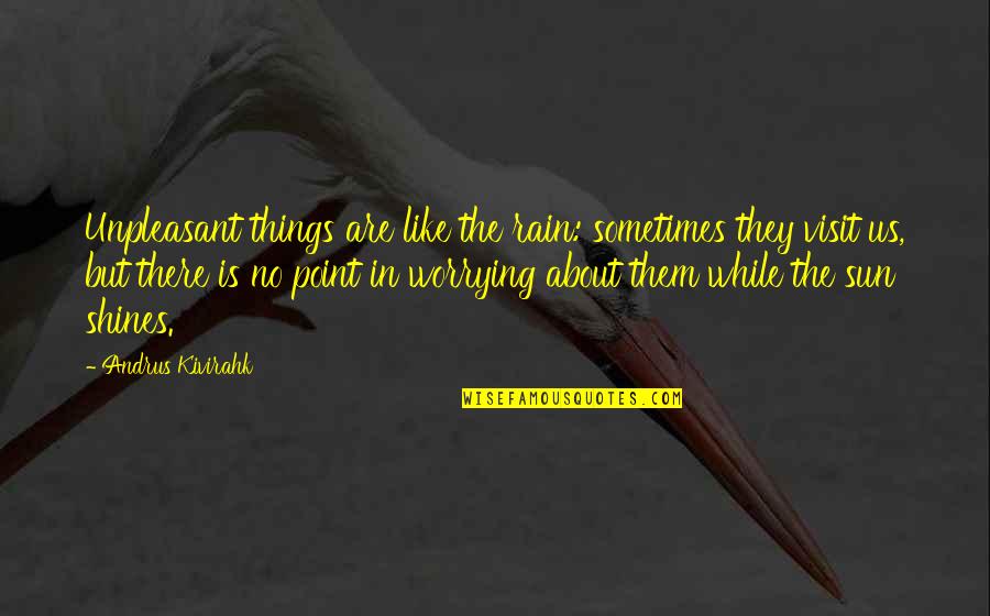 No Point Worrying Quotes By Andrus Kivirahk: Unpleasant things are like the rain: sometimes they