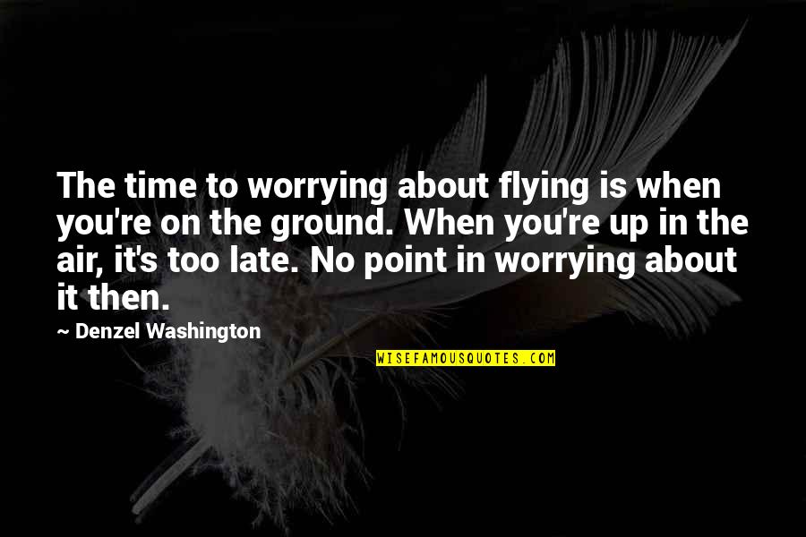 No Point Worrying Quotes By Denzel Washington: The time to worrying about flying is when