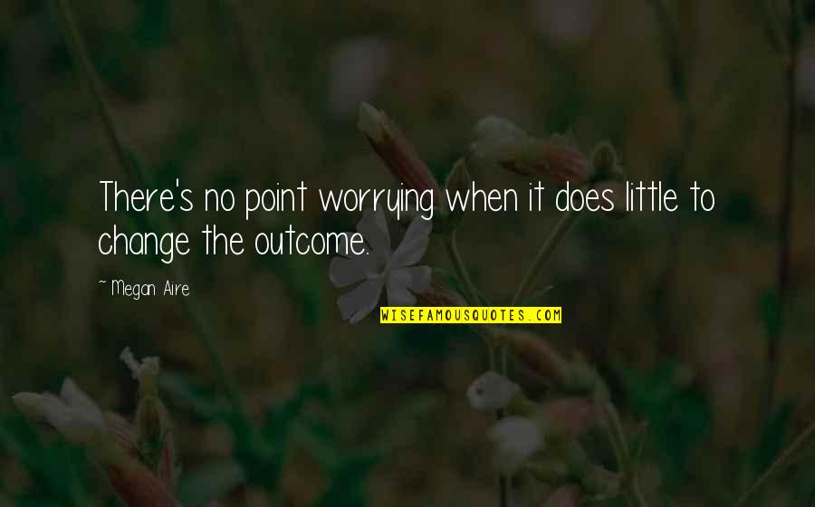 No Point Worrying Quotes By Megan Aire: There's no point worrying when it does little