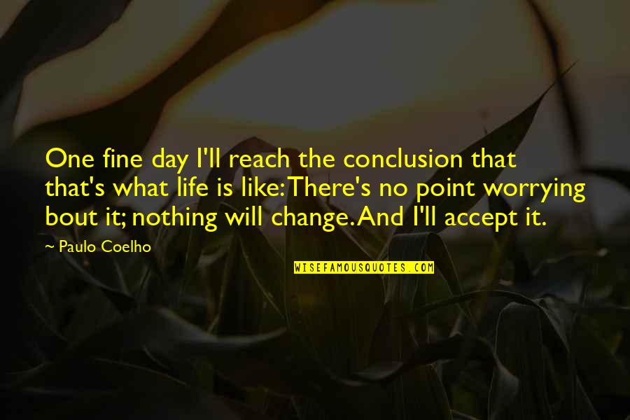 No Point Worrying Quotes By Paulo Coelho: One fine day I'll reach the conclusion that