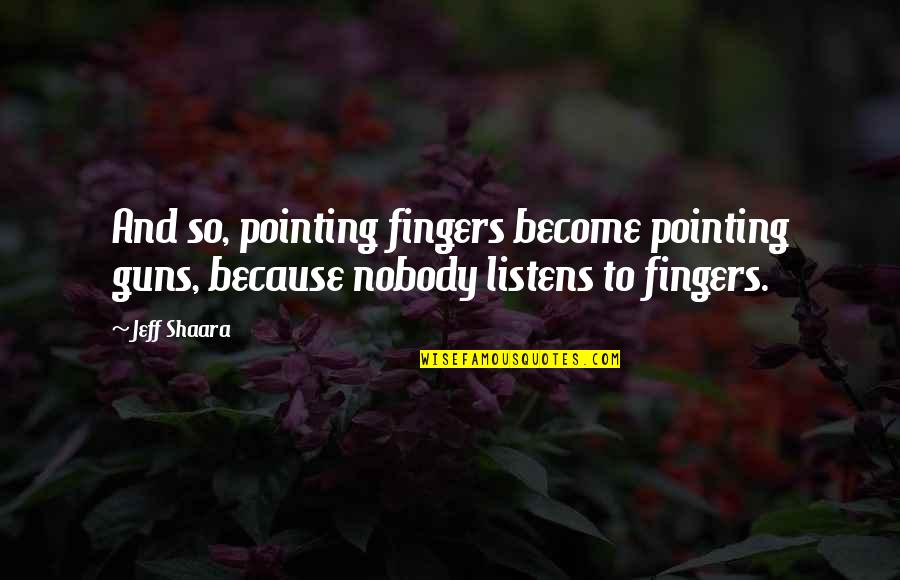 No Pointing Fingers Quotes By Jeff Shaara: And so, pointing fingers become pointing guns, because