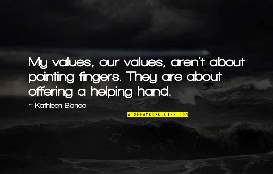 No Pointing Fingers Quotes By Kathleen Blanco: My values, our values, aren't about pointing fingers.