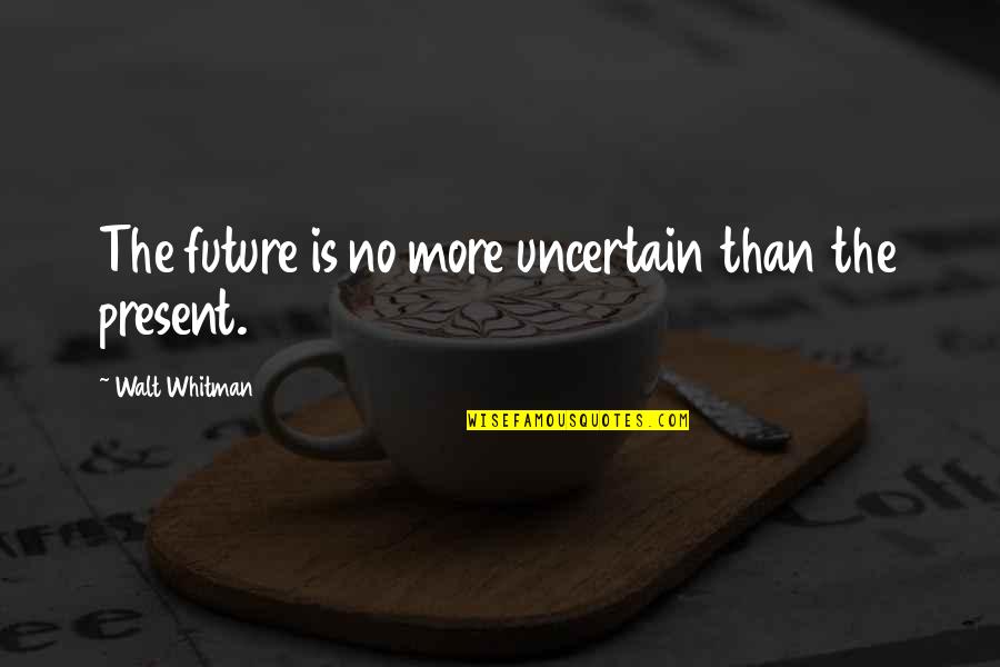 No Present Quotes By Walt Whitman: The future is no more uncertain than the No Present Quotes By Walt Whitman: The future is no more uncertain than the
