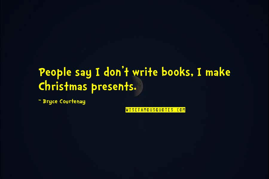No Presents For Christmas Quotes By Bryce Courtenay: People say I don't write books, I make No Presents For Christmas Quotes By Bryce Courtenay: People say I don't write books, I make