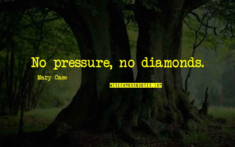 No Pressure No Diamonds Quotes By Mary Case: No pressure, no diamonds.
