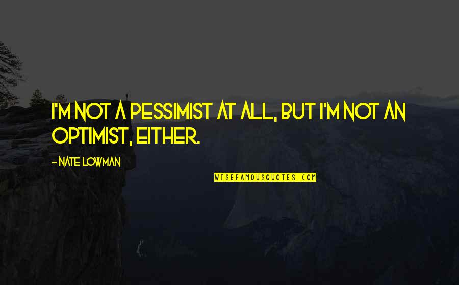 No Pressure No Diamonds Quotes By Nate Lowman: I'm not a pessimist at all, but I'm