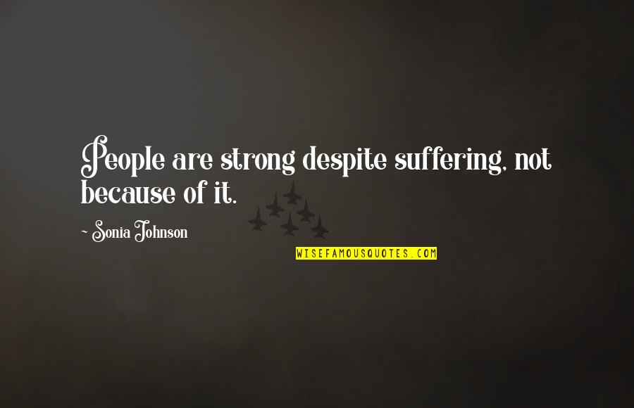 No Pressure No Diamonds Quotes By Sonia Johnson: People are strong despite suffering, not because of