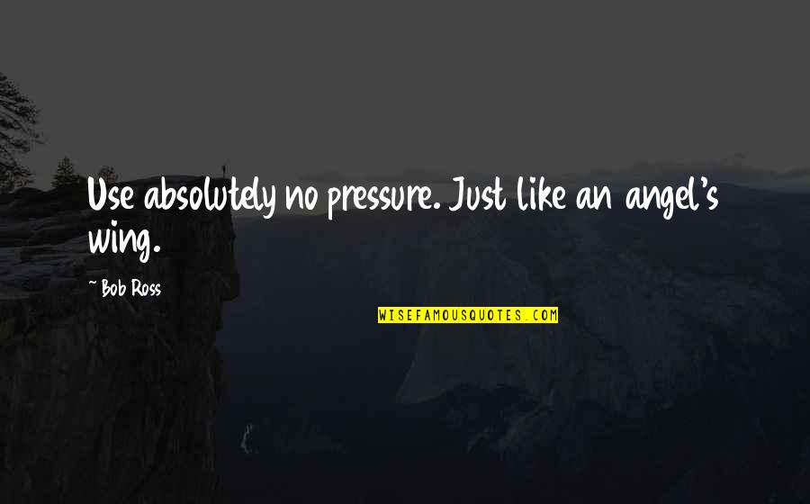 No Pressure Quotes By Bob Ross: Use absolutely no pressure. Just like an angel's