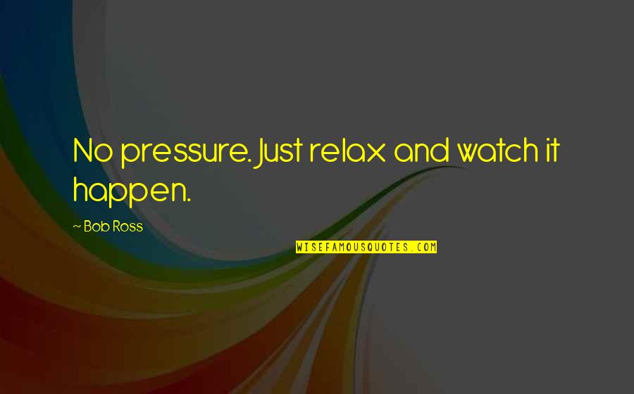 No Pressure Quotes By Bob Ross: No pressure. Just relax and watch it happen. No Pressure Quotes By Bob Ross: No pressure. Just relax and watch it happen.
