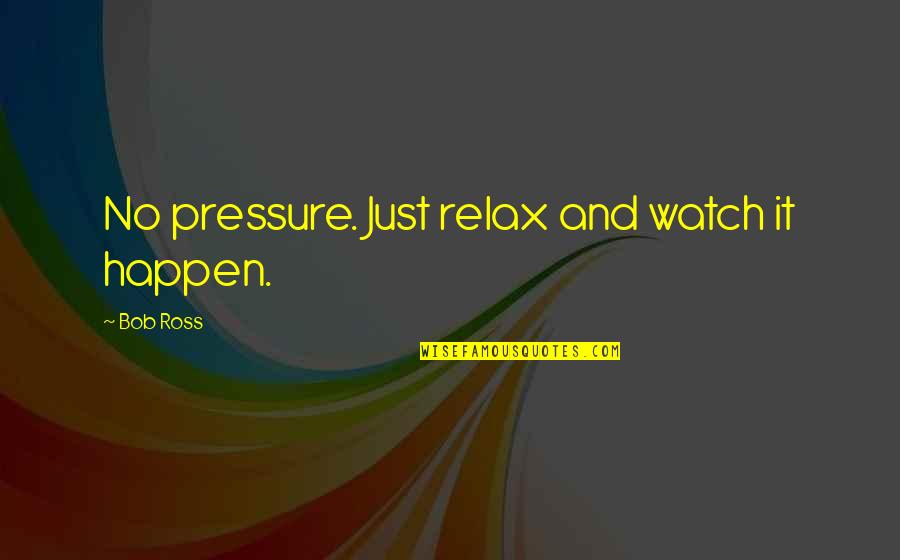 No Pressure Quotes By Bob Ross: No pressure. Just relax and watch it happen.