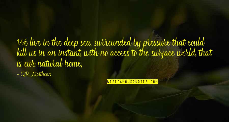 No Pressure Quotes By G.R. Matthews: We live in the deep sea, surrounded by No Pressure Quotes By G.R. Matthews: We live in the deep sea, surrounded by