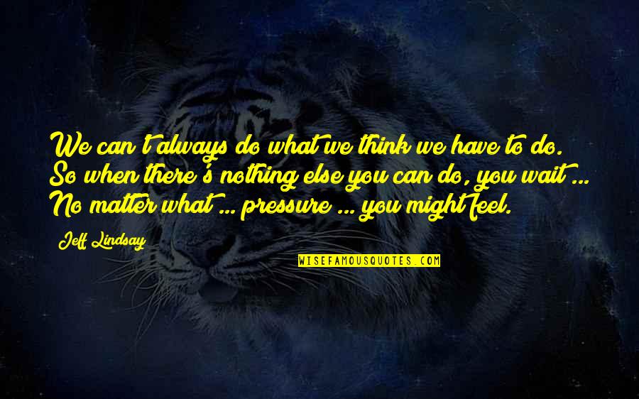 No Pressure Quotes By Jeff Lindsay: We can't always do what we think we