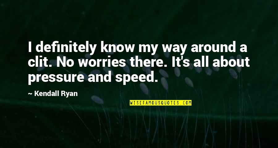 No Pressure Quotes By Kendall Ryan: I definitely know my way around a clit. No Pressure Quotes By Kendall Ryan: I definitely know my way around a clit.