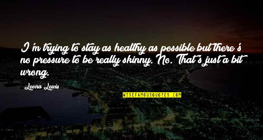 No Pressure Quotes By Leona Lewis: I'm trying to stay as healthy as possible No Pressure Quotes By Leona Lewis: I'm trying to stay as healthy as possible