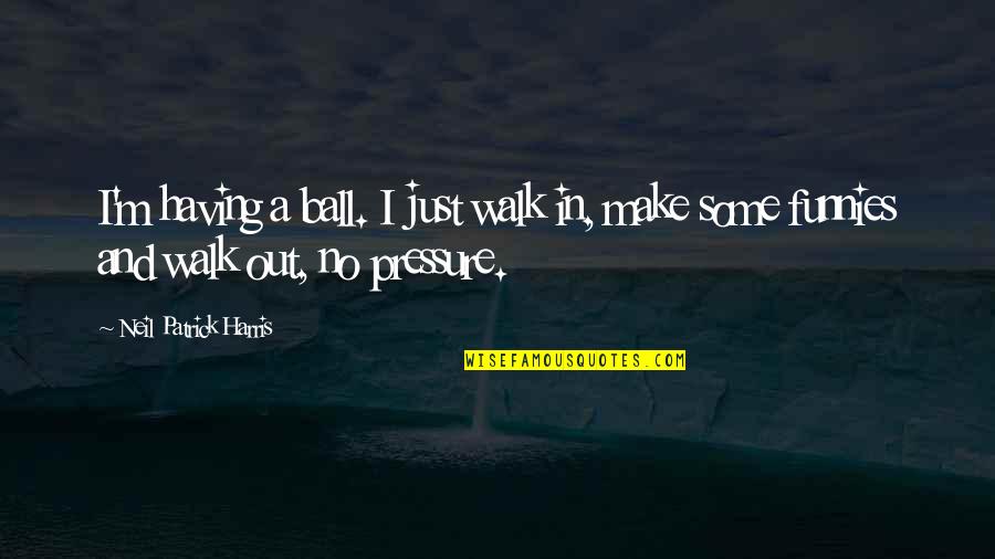 No Pressure Quotes By Neil Patrick Harris: I'm having a ball. I just walk in, No Pressure Quotes By Neil Patrick Harris: I'm having a ball. I just walk in,