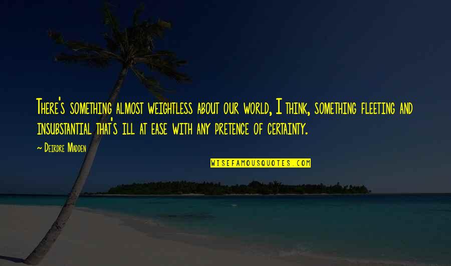 No Pretence Quotes By Deirdre Madden: There's something almost weightless about our world, I No Pretence Quotes By Deirdre Madden: There's something almost weightless about our world, I