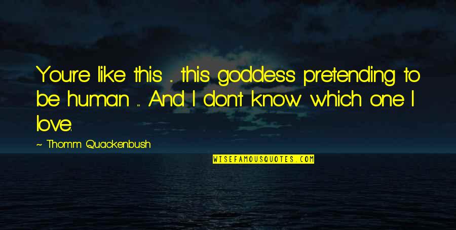 No Pretending Love Quotes By Thomm Quackenbush: You're like this ... this goddess pretending to