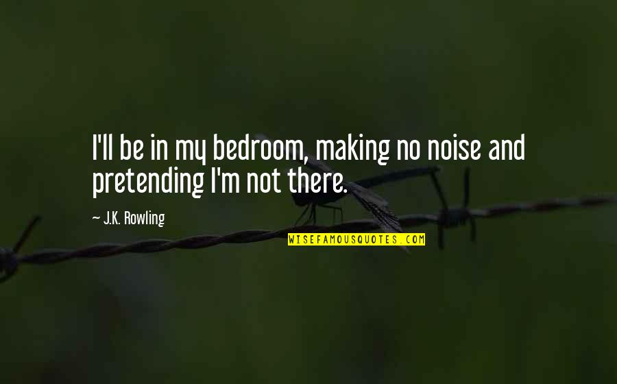No Pretending Quotes By J.K. Rowling: I'll be in my bedroom, making no noise