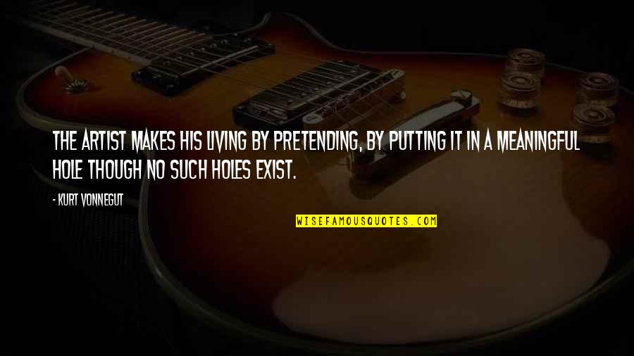 No Pretending Quotes By Kurt Vonnegut: The artist makes his living by pretending, by No Pretending Quotes By Kurt Vonnegut: The artist makes his living by pretending, by