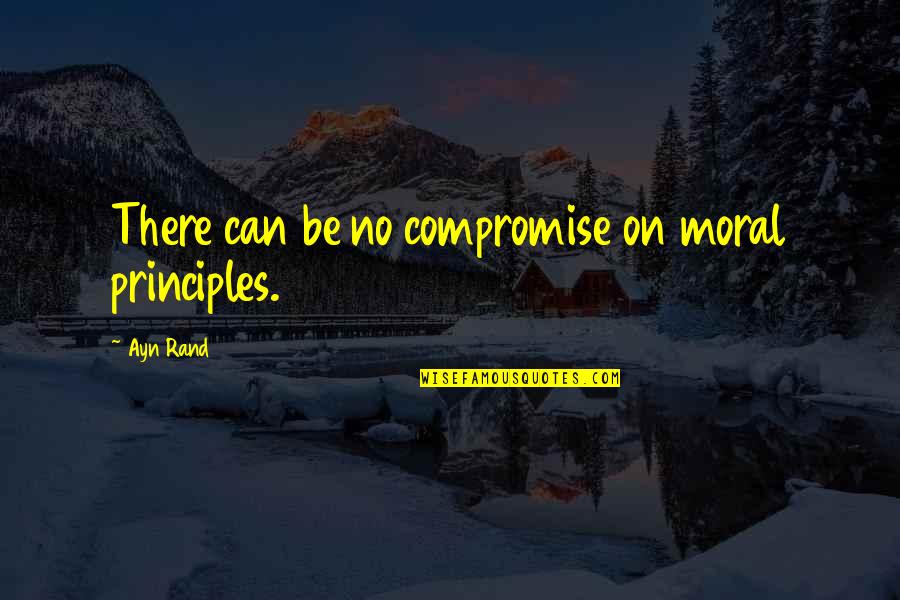No Principles Quotes By Ayn Rand: There can be no compromise on moral principles.