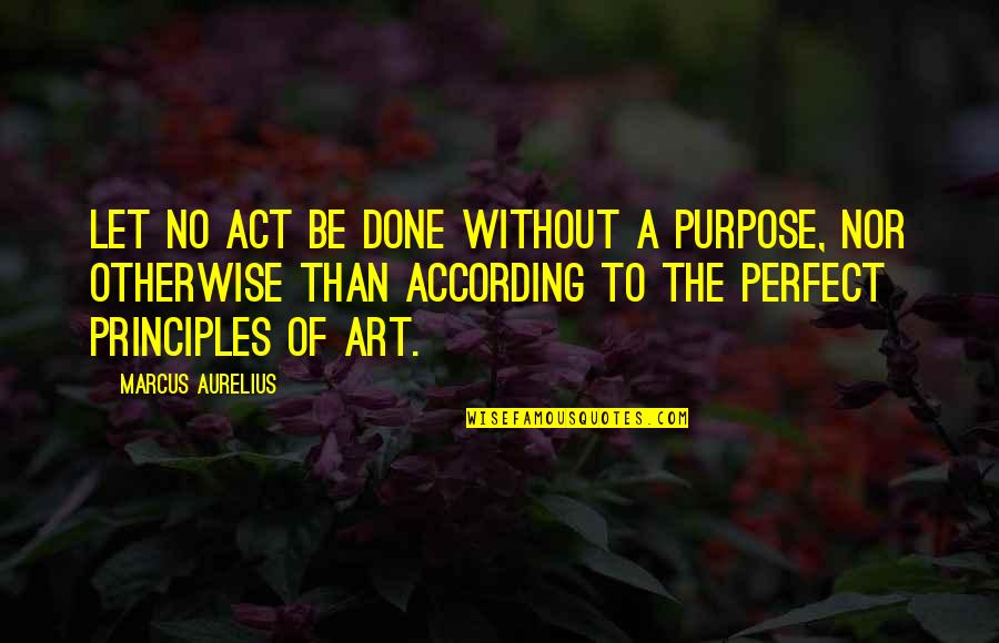 No Principles Quotes By Marcus Aurelius: Let no act be done without a purpose,