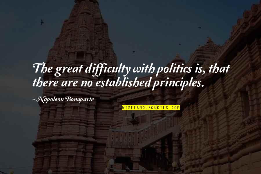 No Principles Quotes By Napoleon Bonaparte: The great difficulty with politics is, that there