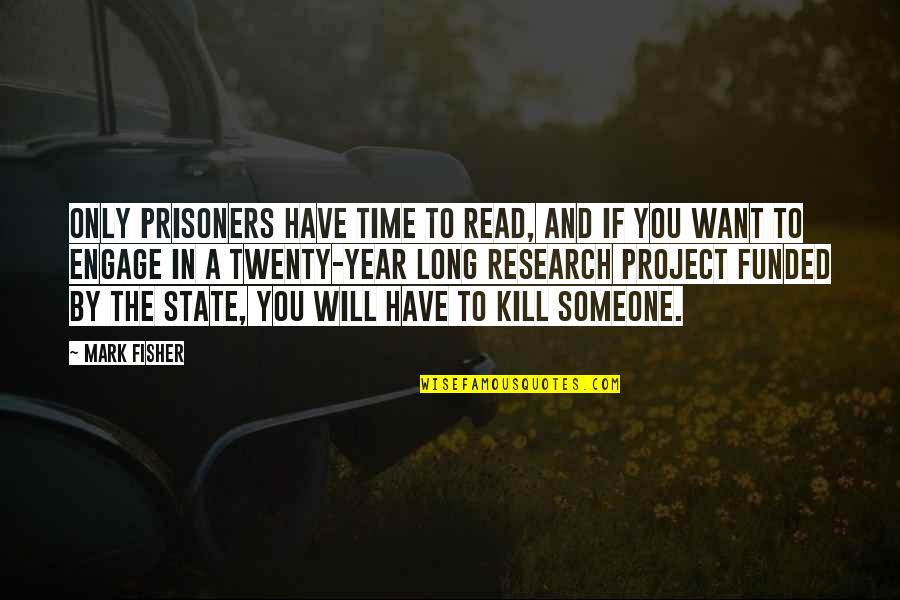 No Prisoners Quotes By Mark Fisher: Only prisoners have time to read, and if