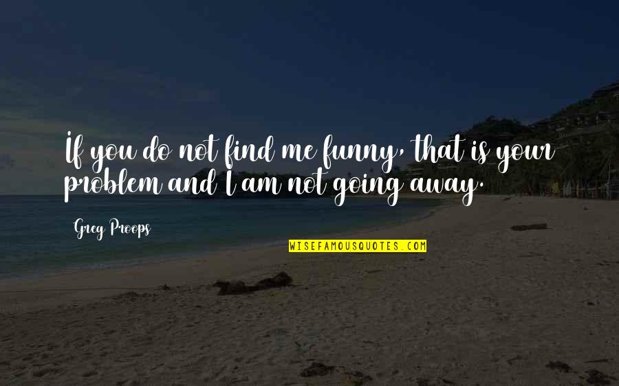 No Problem Funny Quotes By Greg Proops: If you do not find me funny, that