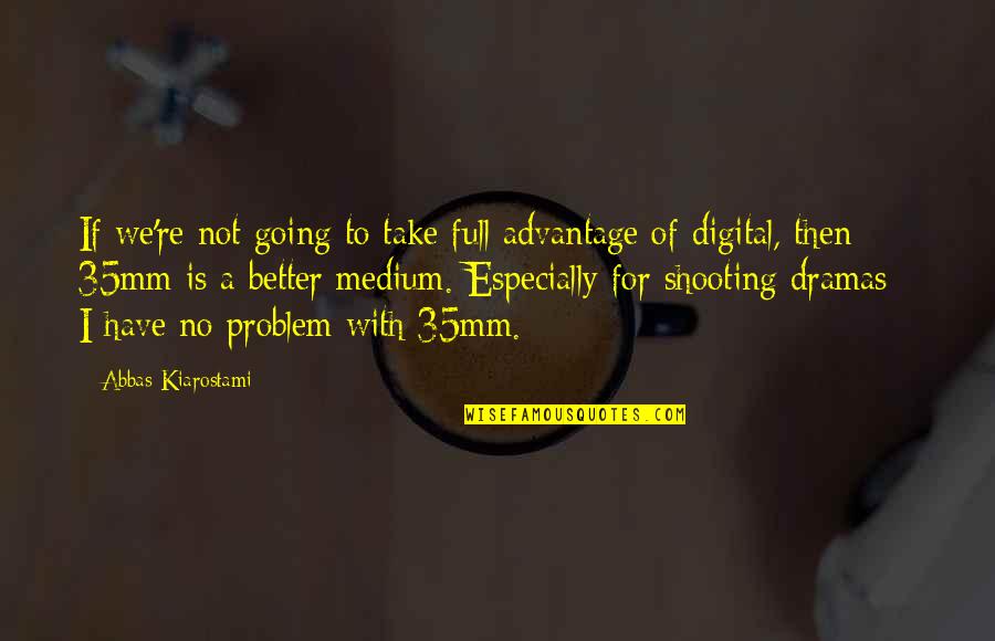 No Problem Is A Problem Quotes By Abbas Kiarostami: If we're not going to take full advantage