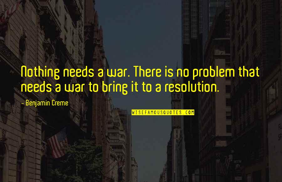 No Problem Is A Problem Quotes By Benjamin Creme: Nothing needs a war. There is no problem