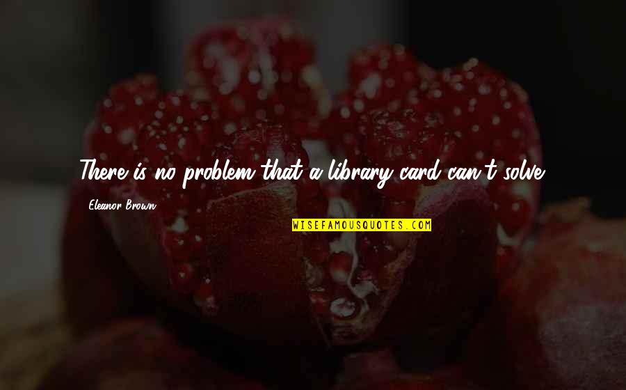 No Problem Is A Problem Quotes By Eleanor Brown: There is no problem that a library card