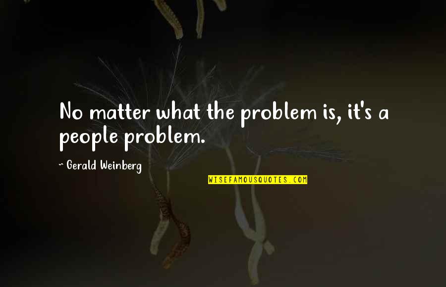 No Problem Is A Problem Quotes By Gerald Weinberg: No matter what the problem is, it's a
