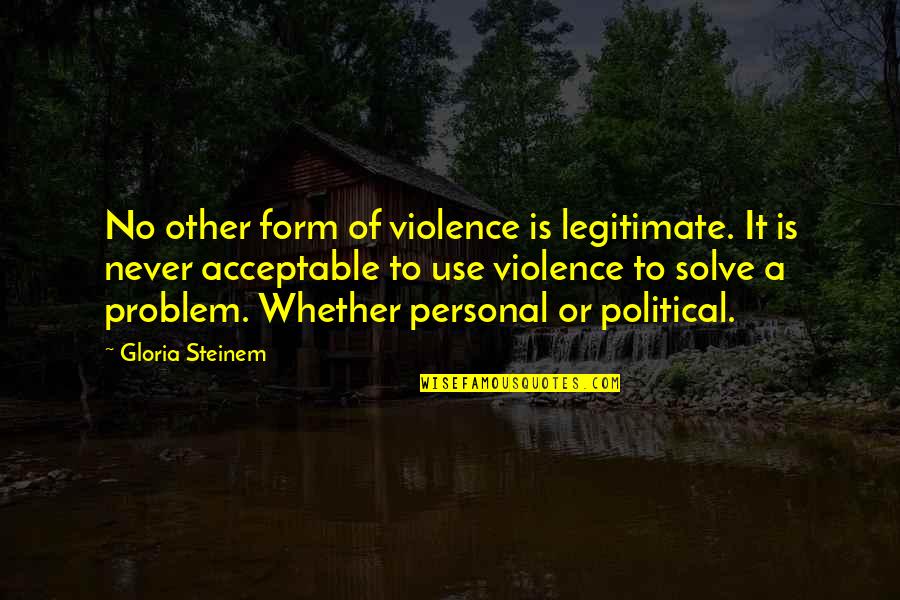 No Problem Is A Problem Quotes By Gloria Steinem: No other form of violence is legitimate. It