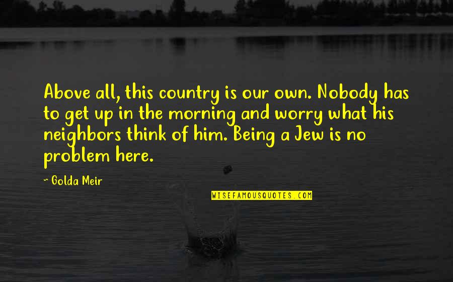 No Problem Is A Problem Quotes By Golda Meir: Above all, this country is our own. Nobody