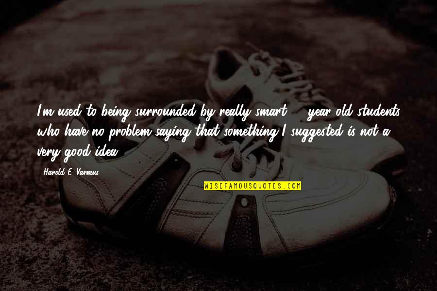 No Problem Is A Problem Quotes By Harold E. Varmus: I'm used to being surrounded by really smart
